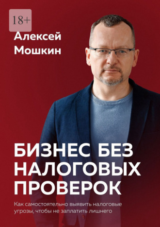 Бизнес без налоговых проверок. Как самостоятельно выявить налоговые угрозы, чтобы не заплатить лишнего. Алексей Мошкин