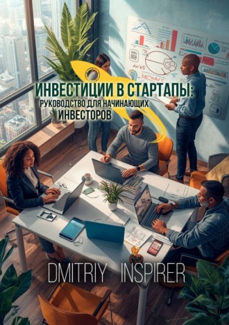 Инвестиции в стартапы. Руководство для начинающих инвесторов. Dmitriy Inspirer