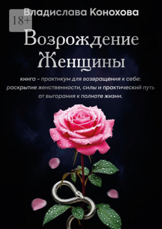 Владислава Конохова. Возрождение Женщины. Книга-практикум для возвращения к себе: раскрытие женственности, силы и практический путь от выгорания к полноте жизни