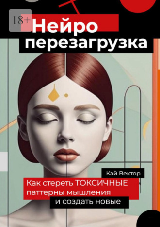 Кай Вектор. Нейро-перезагрузка. Как стереть токсичные паттерны мышления и создать новые