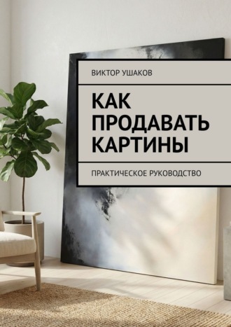 Как продавать картины. Практическое руководство. Виктор Ушаков