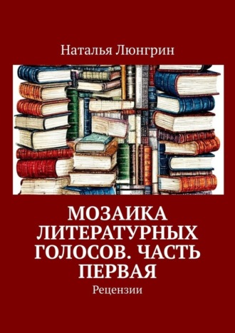 Наталья Люнгрин. Мозаика литературных голосов. Часть первая. Рецензии