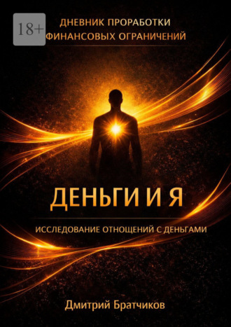 Деньги и я. Исследование отношений с деньгами. Практическое пособие. Дмитрий Александровчи Братчиков