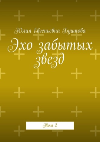 Юлия Евгеньевна Бушкова. Эхо забытых звезд. Том 2