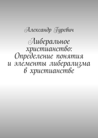Александр Гуревич. Либеральное христианство: Определение понятия и элементы либерализма в христианстве