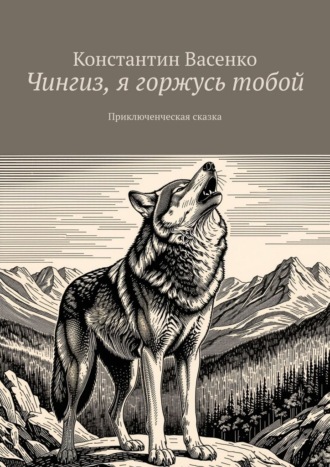 Чингиз, я горжусь тобой. Приключенческая сказка. 