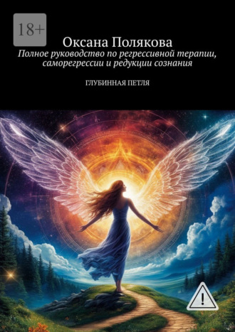 Оксана Полякова. Полное руководство по регрессивной терапии, саморегрессии и редукции сознания. Глубинная петля