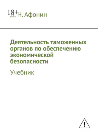 Д. Н. Афонин. Деятельность таможенных органов по обеспечению экономической безопасности. Учебник