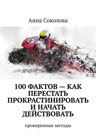 100 фактов – как перестать прокрастинировать и начать действовать. Проверенные методы. 