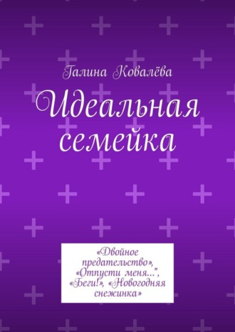 Галина Ковалёва. Идеальная семейка. «Двойное предательство», «Отпусти меня…