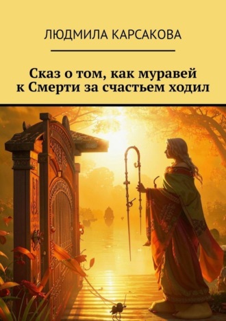 Людмила Карсакова. Сказ о том, как муравей к Смерти за счастьем ходил