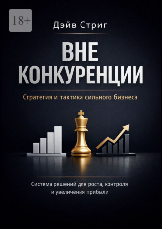 Дэйв Стриг. Вне конкуренции. Стратегия и тактика сильного бизнеса. Система решений для роста, контроля и увеличения прибыли