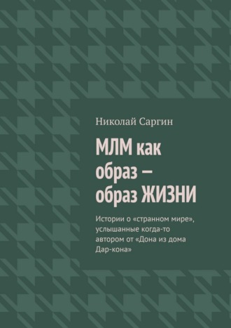 Николай Саргин. МЛМ как образ – образ жизни. Истории о «странном мире», услышанные когда-то автором от «Дона из дома Дар-кона»