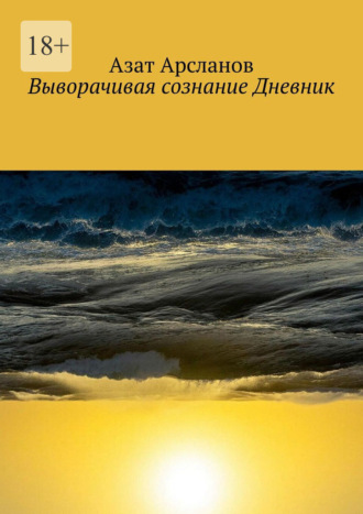 Азат Арсланов. Выворачивая сознание Дневник