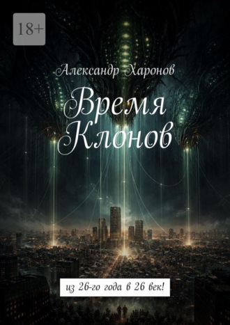 Александр Харонов. Время Клонов. Из 26-го года в 26 век!
