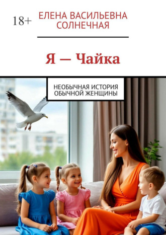 Елена Васильевна Солнечная. Я — Чайка. Необычная история обычной женщины