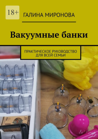 Галина Миронова. Вакуумные банки. Практическое руководство для всей семьи