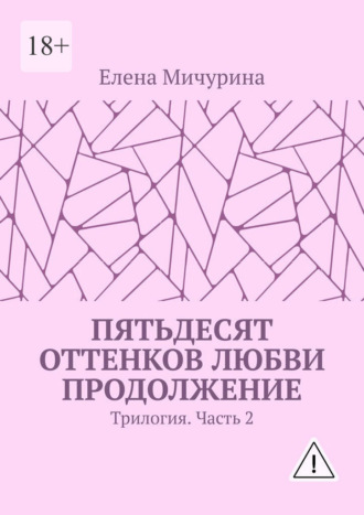 Елена Мичурина. Пятьдесят оттенков любви. Продолжение. Трилогия. Часть 2