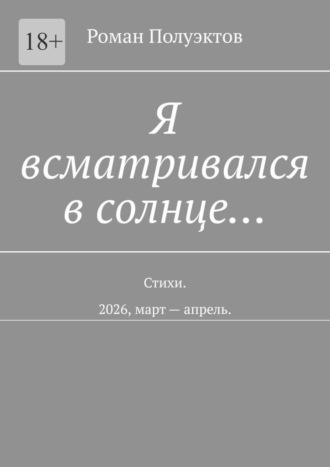 Я всматривался в солнце… Стихи. 2026, март — апрель. Роман Полуэктов