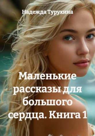 Маленькие рассказы для большого сердца. Книга 1. 