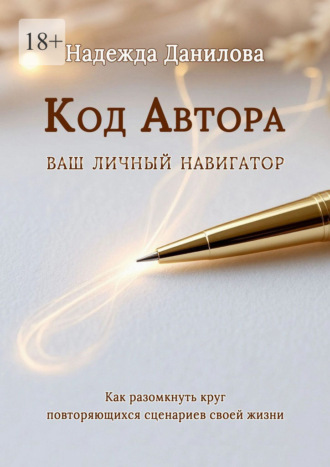 Надежда Данилова. Код Автора: ваш личный навигатор. Как разомкнуть круг повторяющихся сценариев своей жизни
