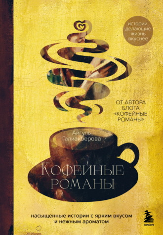 Айгуль Галиакберова. Кофейные романы. Насыщенные истории с ярким вкусом и нежным ароматом