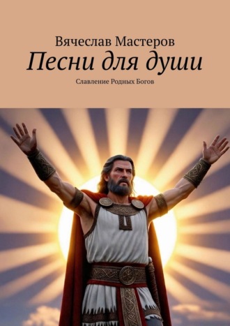 Вячеслав Мастеров. Песни для души. Славление Родных Богов. Том 1