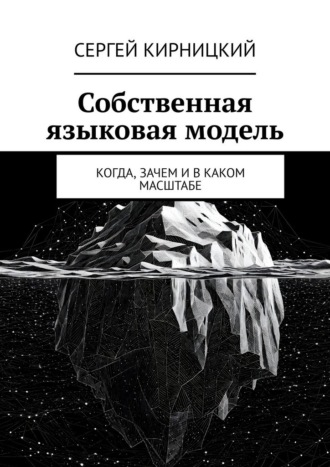 Собственная языковая модель. Когда, зачем и в каком масштабе. Сергей Кирницкий