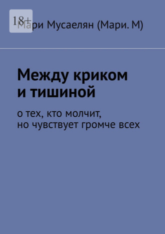 Между криком и тишиной. О тех, кто молчит, но чувствует громче всех. Мари Мусаелян (Мари.М)