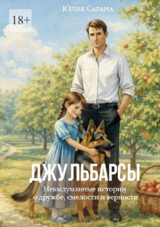 Джульбарсы. Невыдуманные истории о дружбе, смелости и верности. Юлия Сарана