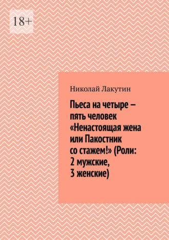 Николай Лакутин. Пьеса на четыре — пять человек «Ненастоящая жена или Пакостник со стажем!» (Роли: 2 мужские, 3 женские)