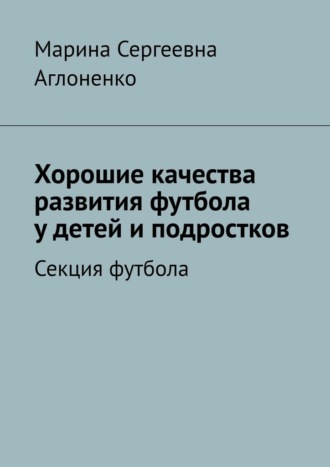 Хорошие качества развития футбола у детей и подростков. Секция футбола. Марина Сергеевна Аглоненко