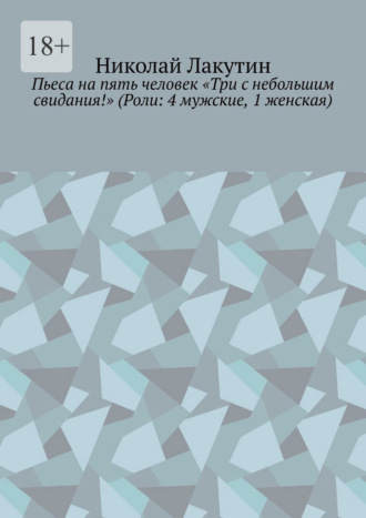 Пьеса на пять человек «Три с небольшим свидания!» (Роли: 4 мужские, 1 женская). Николай Лакутин