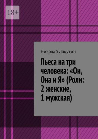 Пьеса на три человека: «Он, Она и Я» (Роли: 2 женские, 1 мужская). Николай Лакутин