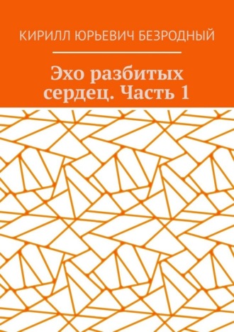 Кирилл Юрьевич Безродный. Эхо разбитых сердец. Часть 1