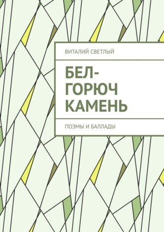 Бел-горюч камень. Поэмы и баллады. Виталий Светлый
