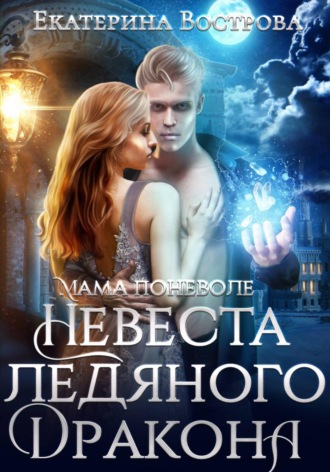 Екатерина Вострова. Мама поневоле или невеста ледяного дракона