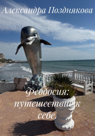 Александра Позднякова. Феодосия: путешествие к себе