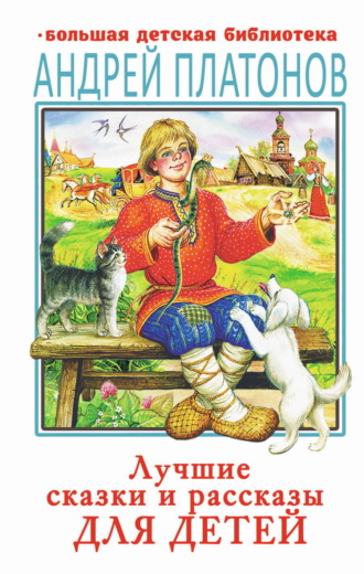 Андрей Платонов. Лучшие сказки и рассказы для детей