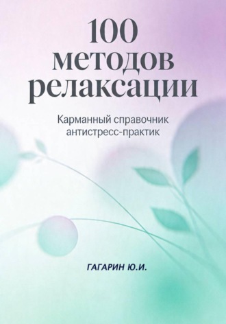 Юрий Гагарин. 100 методов релаксации. Карманный справочник антистресс-практик