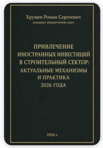 Роман Сергеевич Хрущев. Привлечение иностранных инвестиций в строительный сектор: актуальные механизмы и практика 2026 года