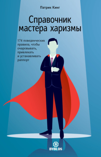 Справочник мастера харизмы. 174 поведенческих правила, чтобы очаровывать, привлекать и устанавливать раппорт. Патрик Кинг