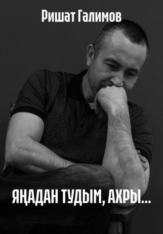 Ришат Галимов. ЯҢАДАН ТУДЫМ, АХРЫ...