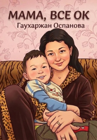 Мама, всё ок, или 3 Шага к Счастливому Материнству. Гаухаржан Оспанова