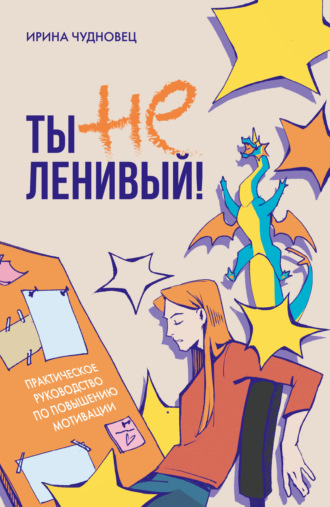 Ирина Чудновец. Ты не ленивый! Практическое руководство по повышению мотивации