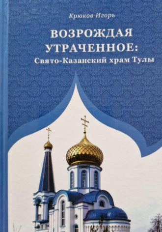 Возрождая утраченное: Свято-Казанский храм Тулы. 