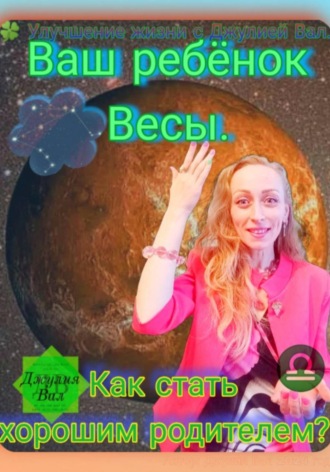 Весы. Как стать хорошим родителем для ребёнка Весы. Автор – Джулия Вал.. 