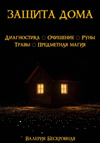 Валерия Бескровная. Защита дома. Диагностика, очищение, руны, травы, предметная магия