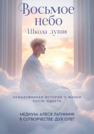 Алеся Латинник. Восьмое небо. Школа души. Невыдуманная история о жизни после смерти