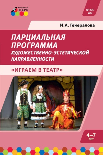 Ирина Генералова. Парциальная программа художественно-эстетической направленности для детей дошкольного возраста 4–7 лет «Играем в театр»